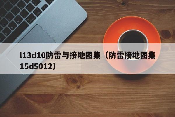 l13d10防雷与接地图集（防雷接地图集15d5012）