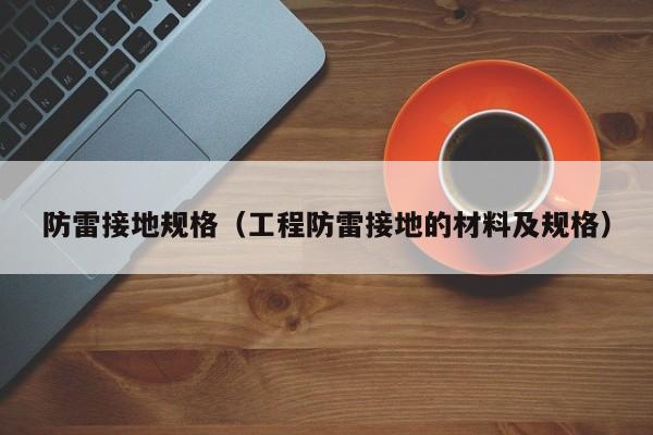 防雷接地规格（工程防雷接地的材料及规格）