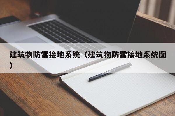 建筑物防雷接地系统(建筑物防雷接地系统图)