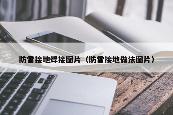 防雷接地焊接图片（防雷接地做法图片）