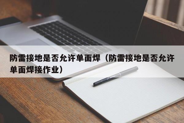防雷接地是否允许单面焊（防雷接地是否允许单面焊接作业）