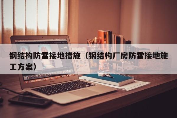钢结构防雷接地措施（钢结构厂房防雷接地施工方案）