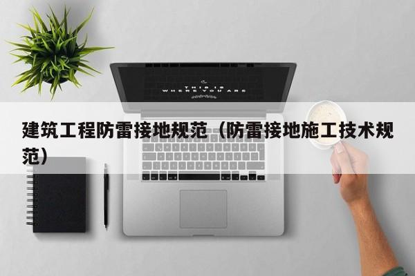 建筑工程防雷接地规范（防雷接地施工技术规范）
