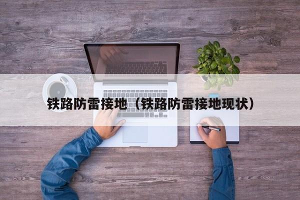 铁路防雷接地（铁路防雷接地现状）