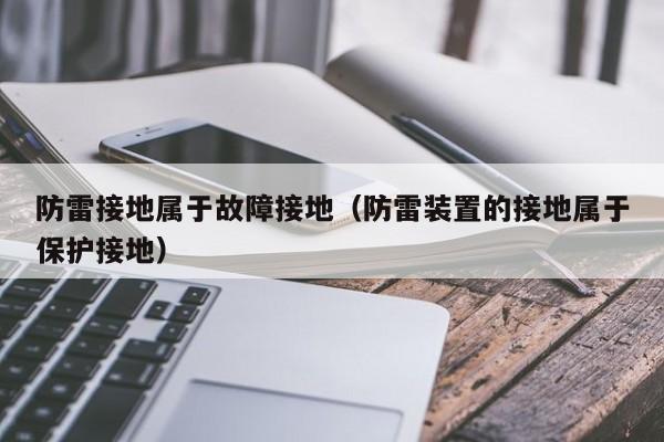 防雷接地属于故障接地（防雷装置的接地属于保护接地）