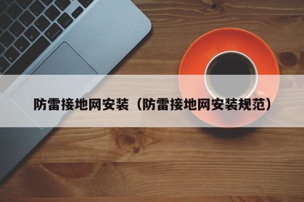 防雷接地网安装（防雷接地网安装规范）