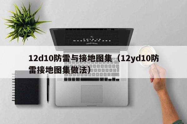 12d10防雷与接地图集（12yd10防雷接地图集做法）