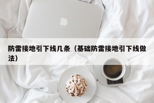 防雷接地引下线几条（基础防雷接地引下线做法）