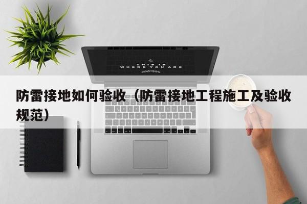 防雷接地如何验收（防雷接地工程施工及验收规范）