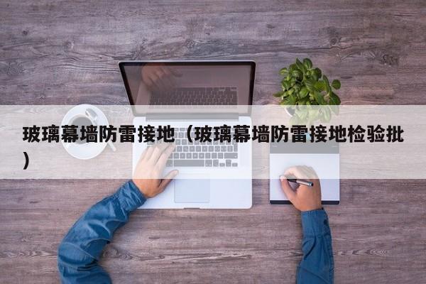 玻璃幕墙防雷接地（玻璃幕墙防雷接地检验批）