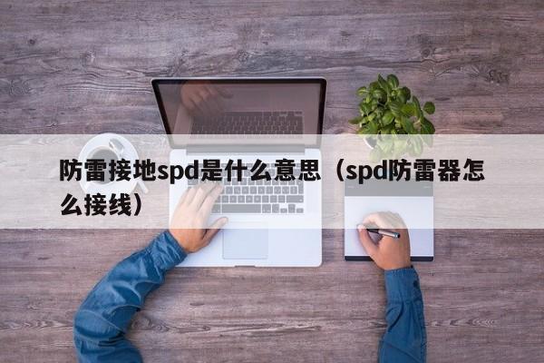 防雷接地spd是什么意思（spd防雷器怎么接线）