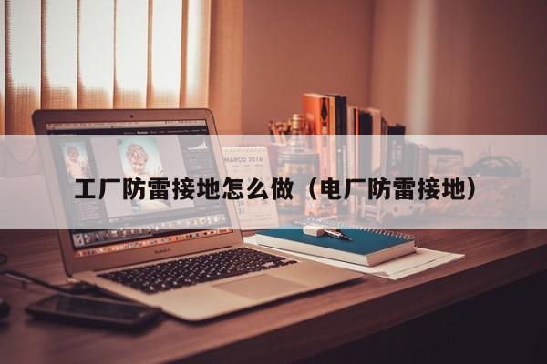 工厂防雷接地怎么做（电厂防雷接地）