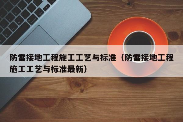 防雷接地工程施工工艺与标准（防雷接地工程施工工艺与标准最新）