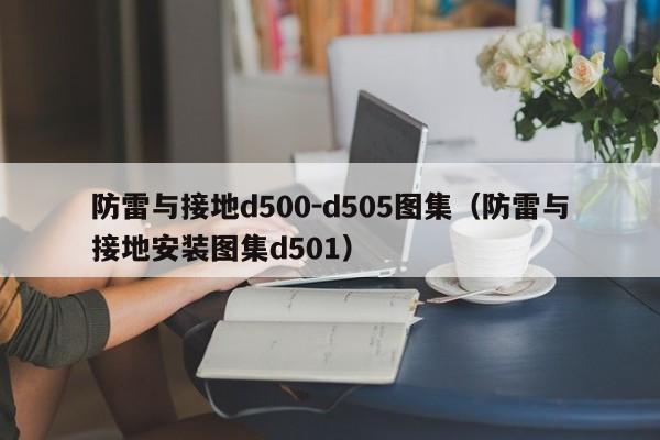 防雷与接地d500-d505图集（防雷与接地安装图集d501）